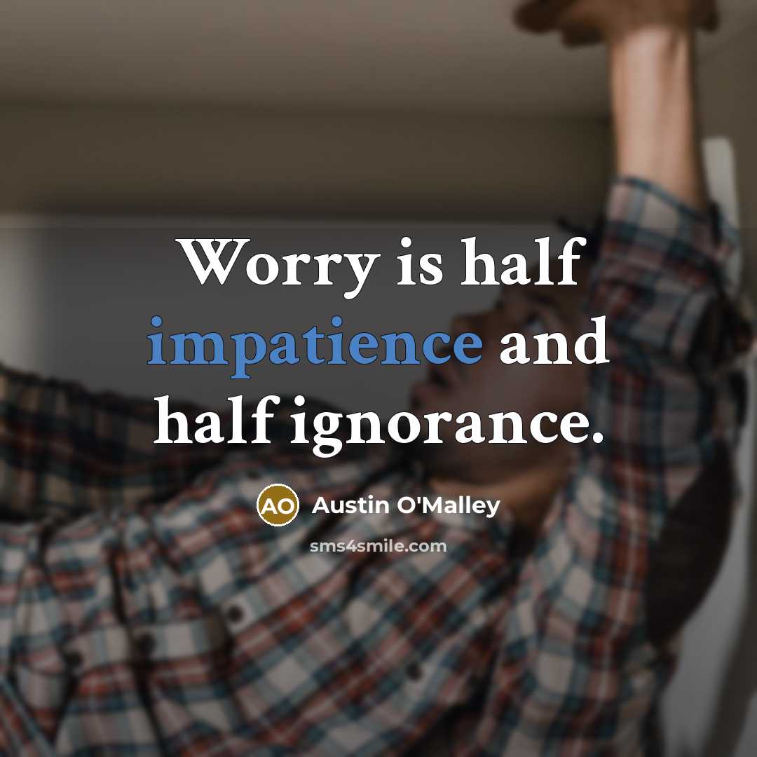 “Worry is half impatience and half ignorance.” quote by Austin O'Malley