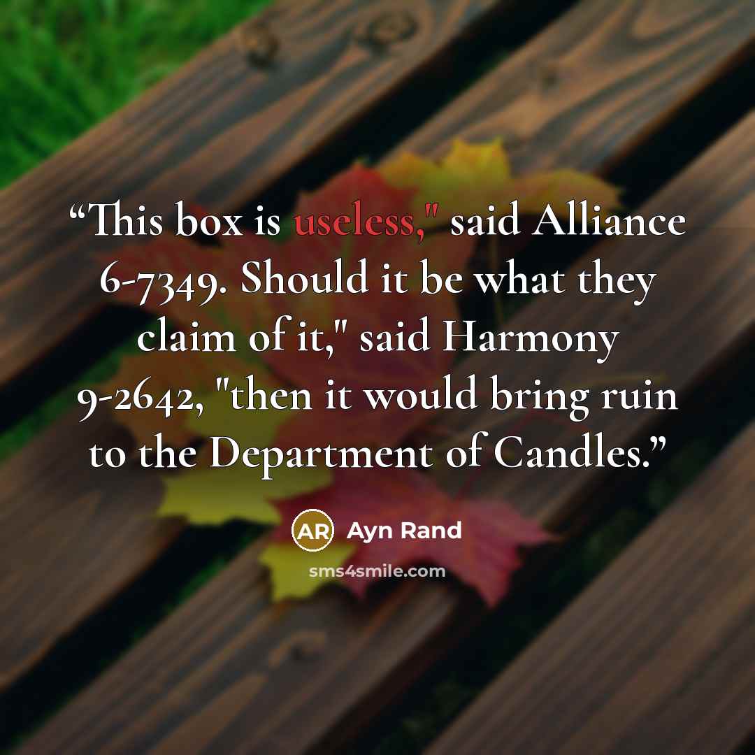 “This box is useless," said Alliance 6-7349. Should it be what they claim of it," said Harmony 9-2642, "then it would bring ruin to the Department of Candles.” quote by Ayn Rand
