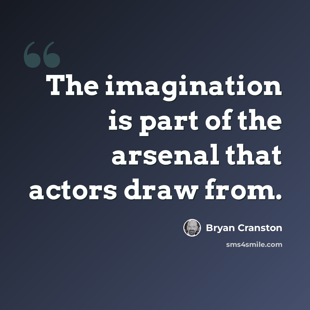 “The imagination is part of the arsenal that actors draw from.” quote by Bryan Cranston
