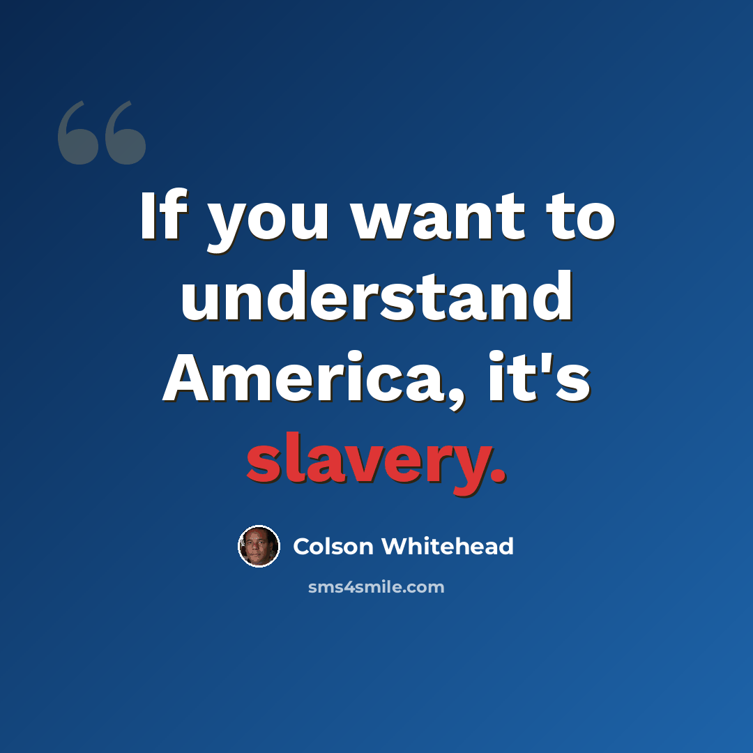 “If you want to understand America, it's slavery.” quote by Colson Whitehead