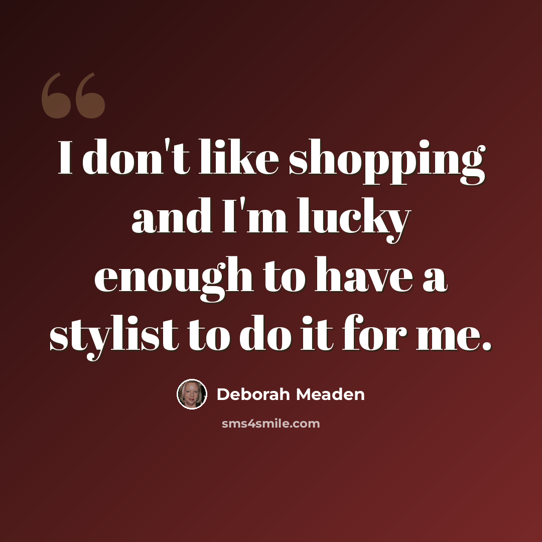 “I don't like shopping and I'm lucky enough to have a stylist to do it for me.” quote by Deborah Meaden