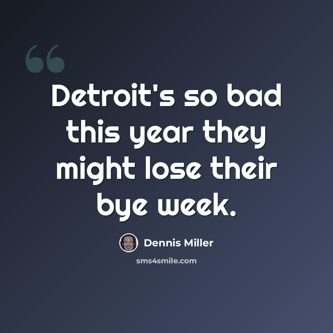 “Detroit's so bad this year they might lose their bye week.” quote by Dennis Miller