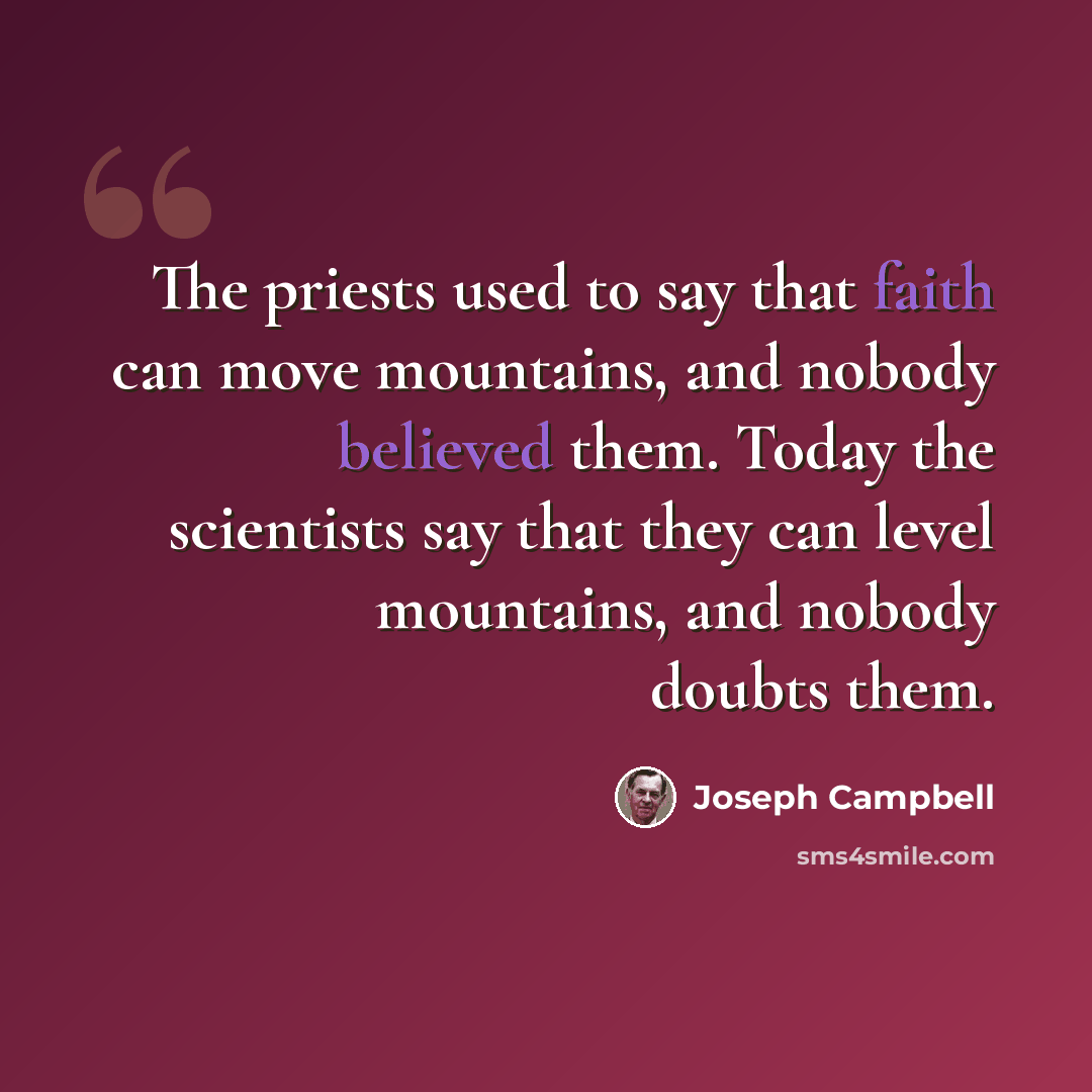 “The priests used to say that faith can move mountains, and nobody believed them. Today the scientists say that they can level mountains, and nobody doubts them.” quote by Joseph Campbell