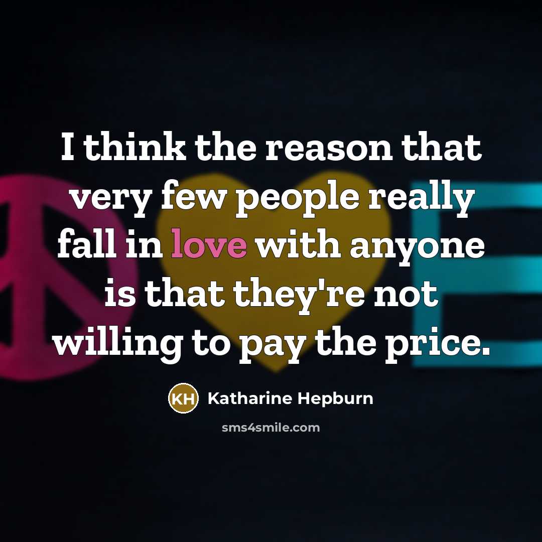“I think the reason that very few people really fall in love with anyone is that they're not willing to pay the price.” quote by Katharine Hepburn