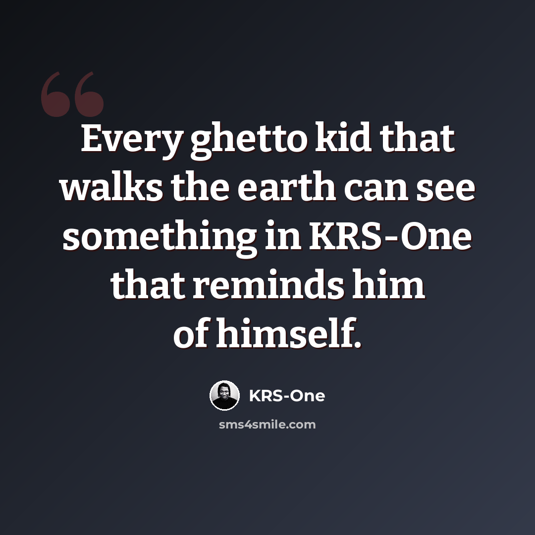 “Every ghetto kid that walks the earth can see something in KRS-One that reminds him of himself.” quote by KRS-One