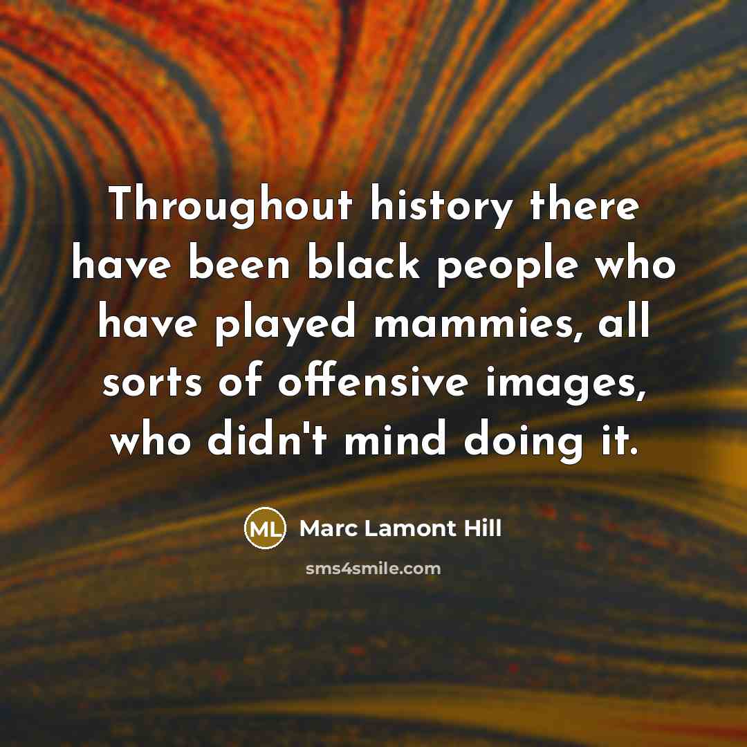 “Throughout history there have been black people who have played mammies, all sorts of offensive images, who didn't mind doing it.” quote by Marc Lamont Hill