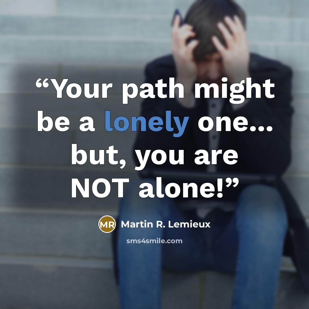 “Your path might be a lonely one... but, you are NOT alone!” quote by Martin R. Lemieux