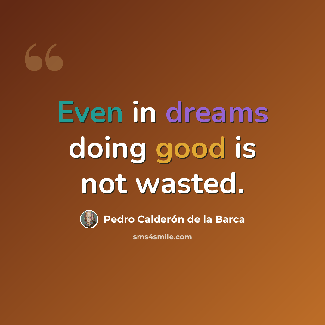 “Even in dreams doing good is not wasted.” quote by Pedro Calderon de la Barca
