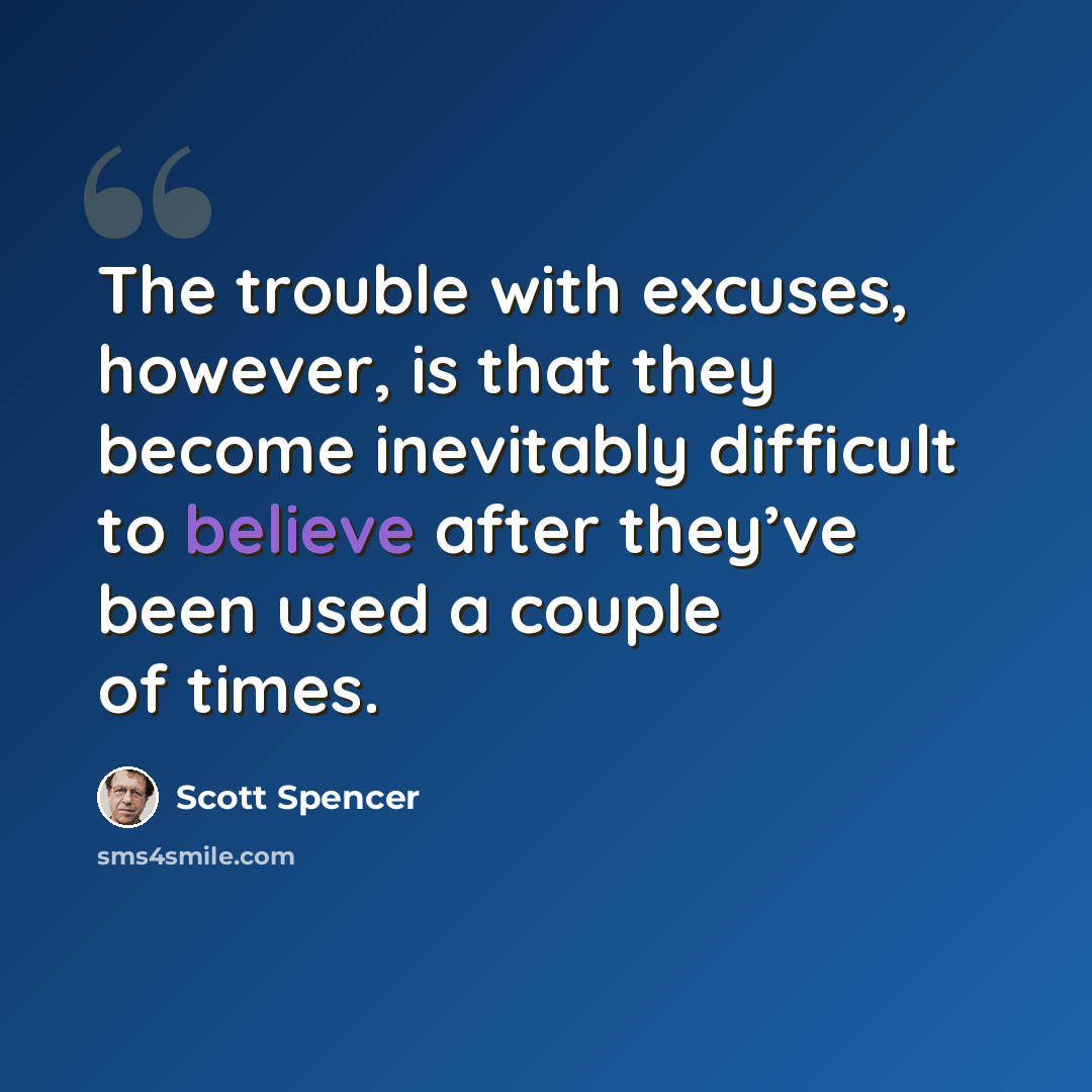 “The trouble with excuses, however, is that they become inevitably difficult to believe after they’ve been used a couple of times.” quote by Scott Spencer