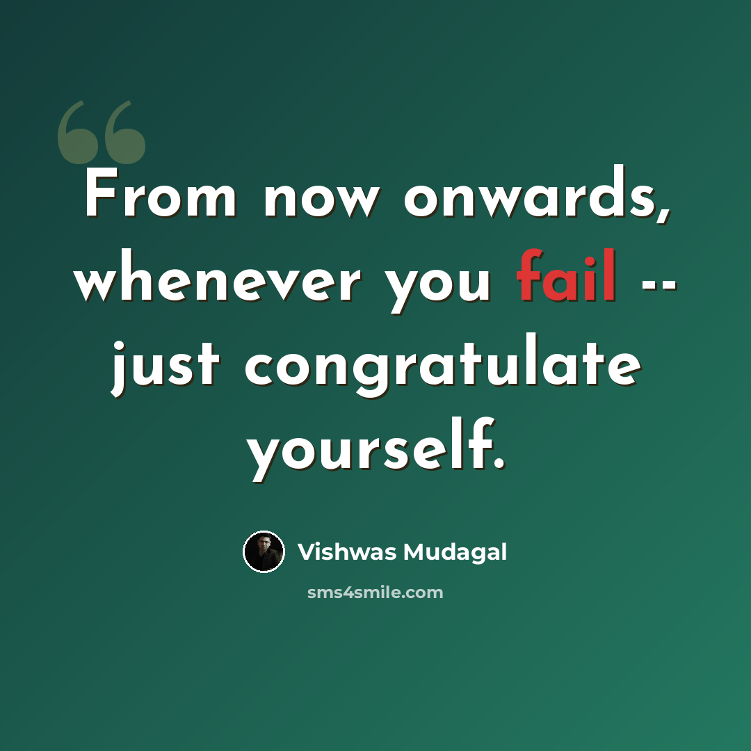 “From now onwards, whenever you fail -- just congratulate yourself.” quote by Vishwas Mudagal
