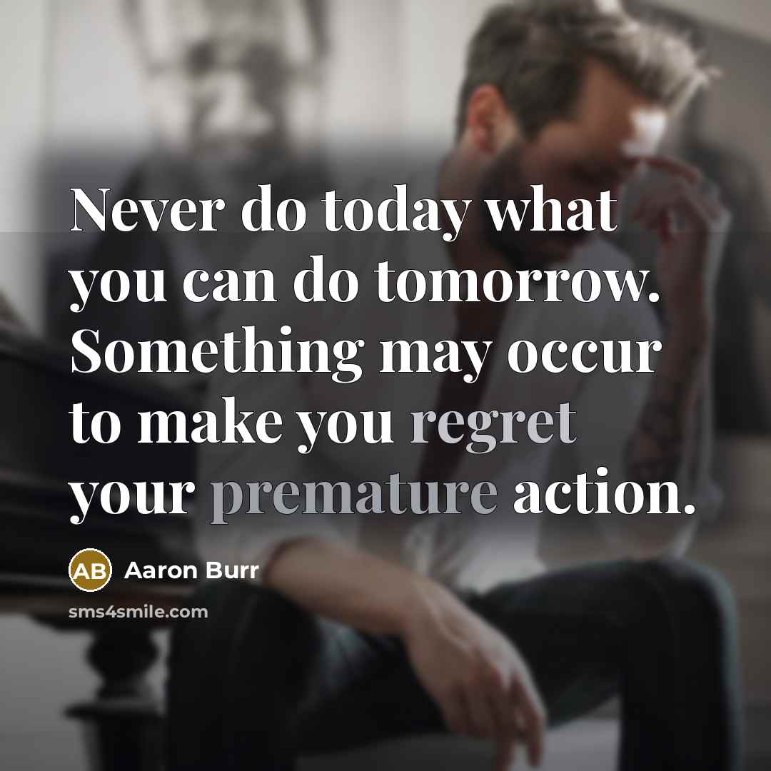 “Never do today what you can do tomorrow. Something may occur to make you regret your premature action.” quote by Aaron Burr