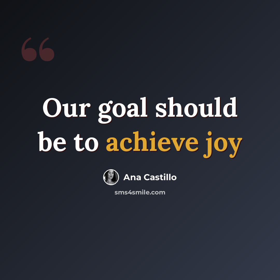 “Our goal should be to achieve joy” quote by Ana Castillo