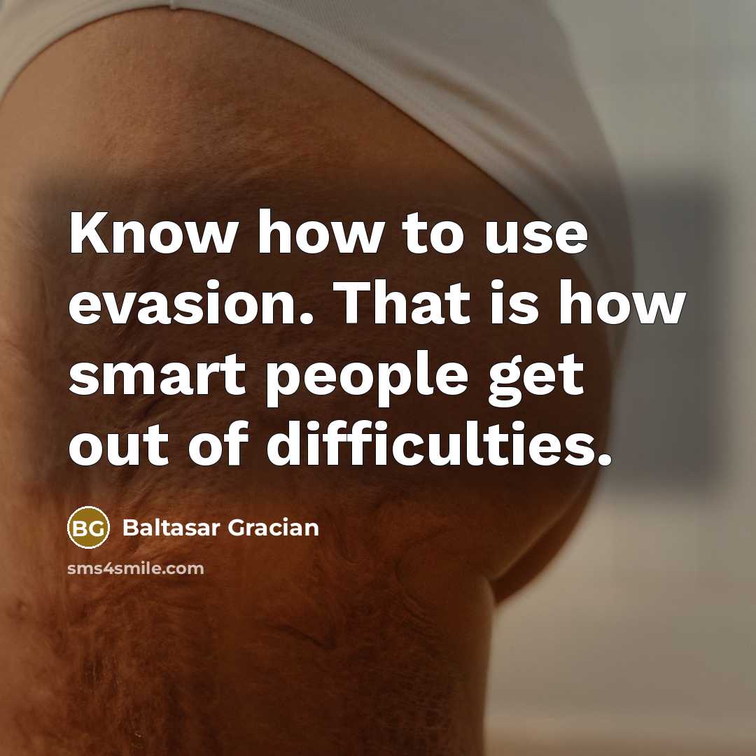 “Know how to use evasion. That is how smart people get out of difficulties.” quote by Baltasar Gracian