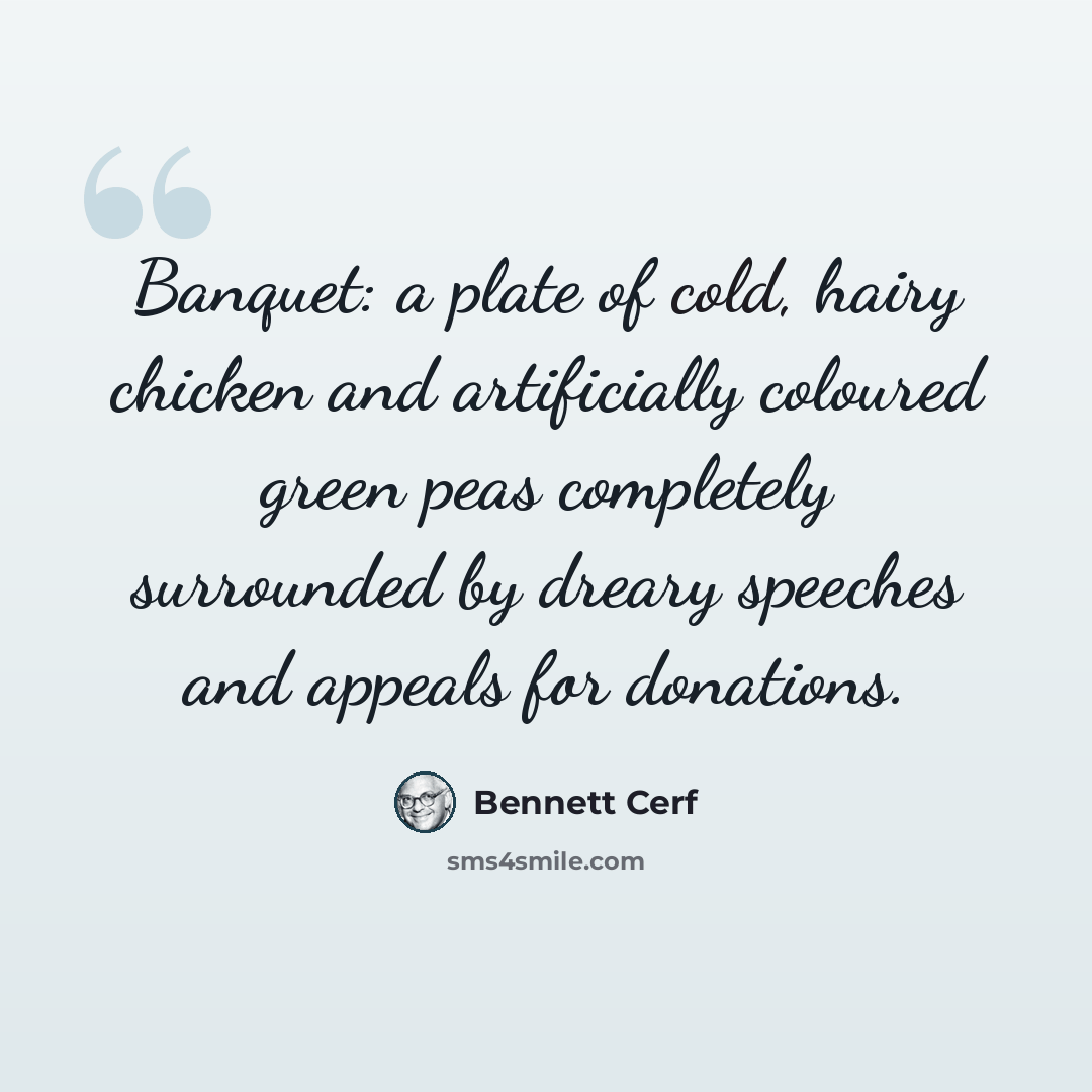 “Banquet: a plate of cold, hairy chicken and artificially coloured green peas completely surrounded by dreary speeches and appeals for donations.” quote by Bennett Cerf