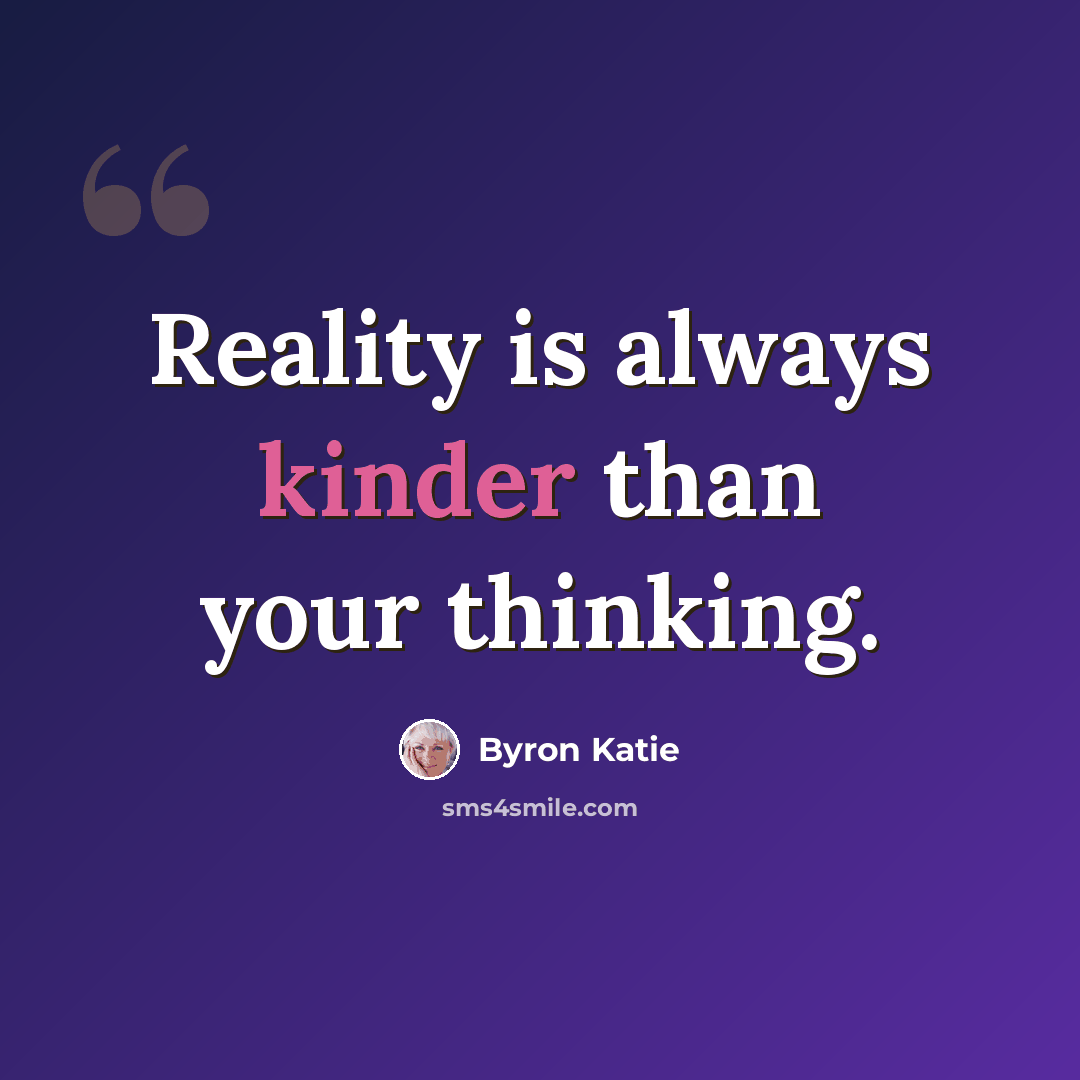 “Reality is always kinder than your thinking.” quote by Byron Katie