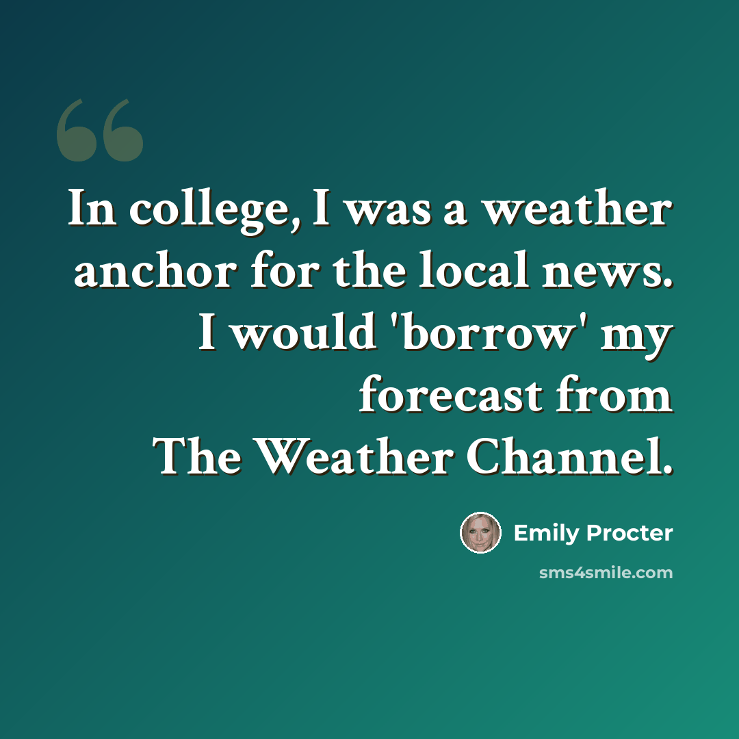 “In college, I was a weather anchor for the local news. I would 'borrow' my forecast from The Weather Channel.” quote by Emily Procter