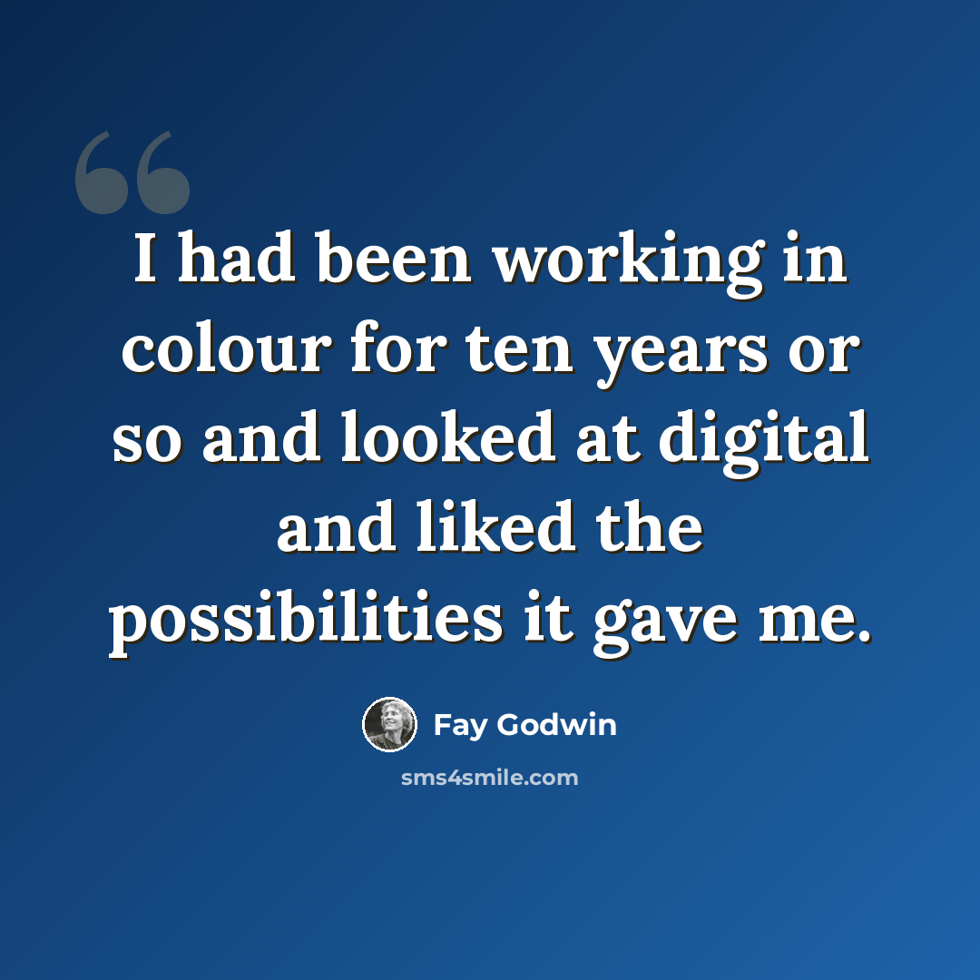 “I had been working in colour for ten years or so and looked at digital and liked the possibilities it gave me.” quote by Fay Godwin