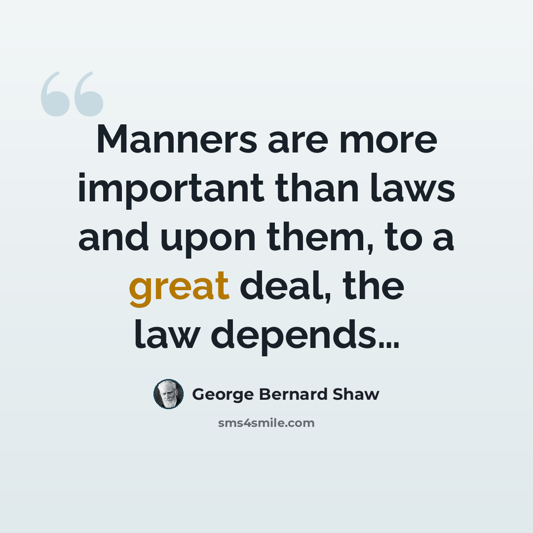 “Manners are more important than laws and upon them, to a great deal, the law depends…” quote by George Bernard Shaw