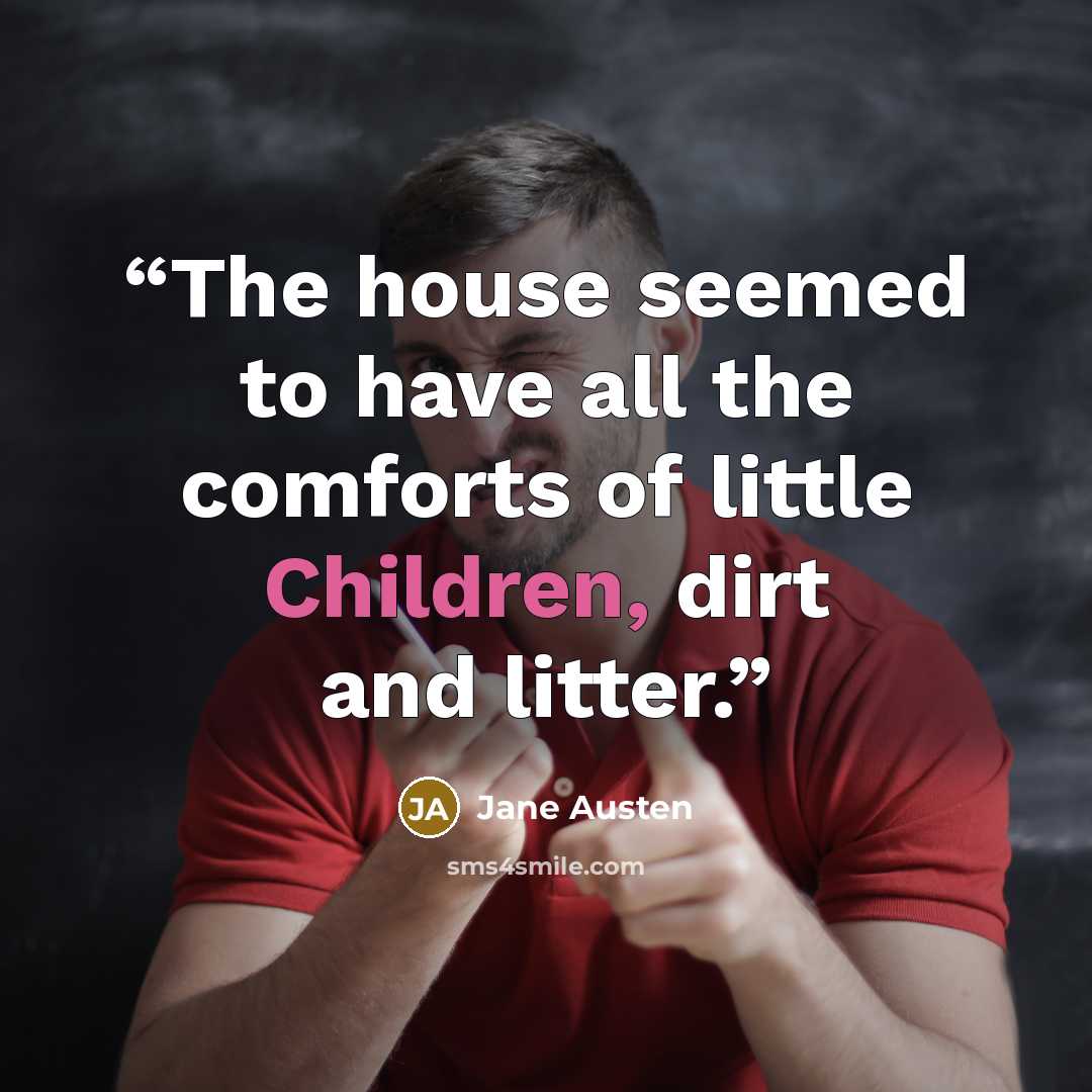 “The house seemed to have all the comforts of little Children, dirt and litter.” quote by Jane Austen