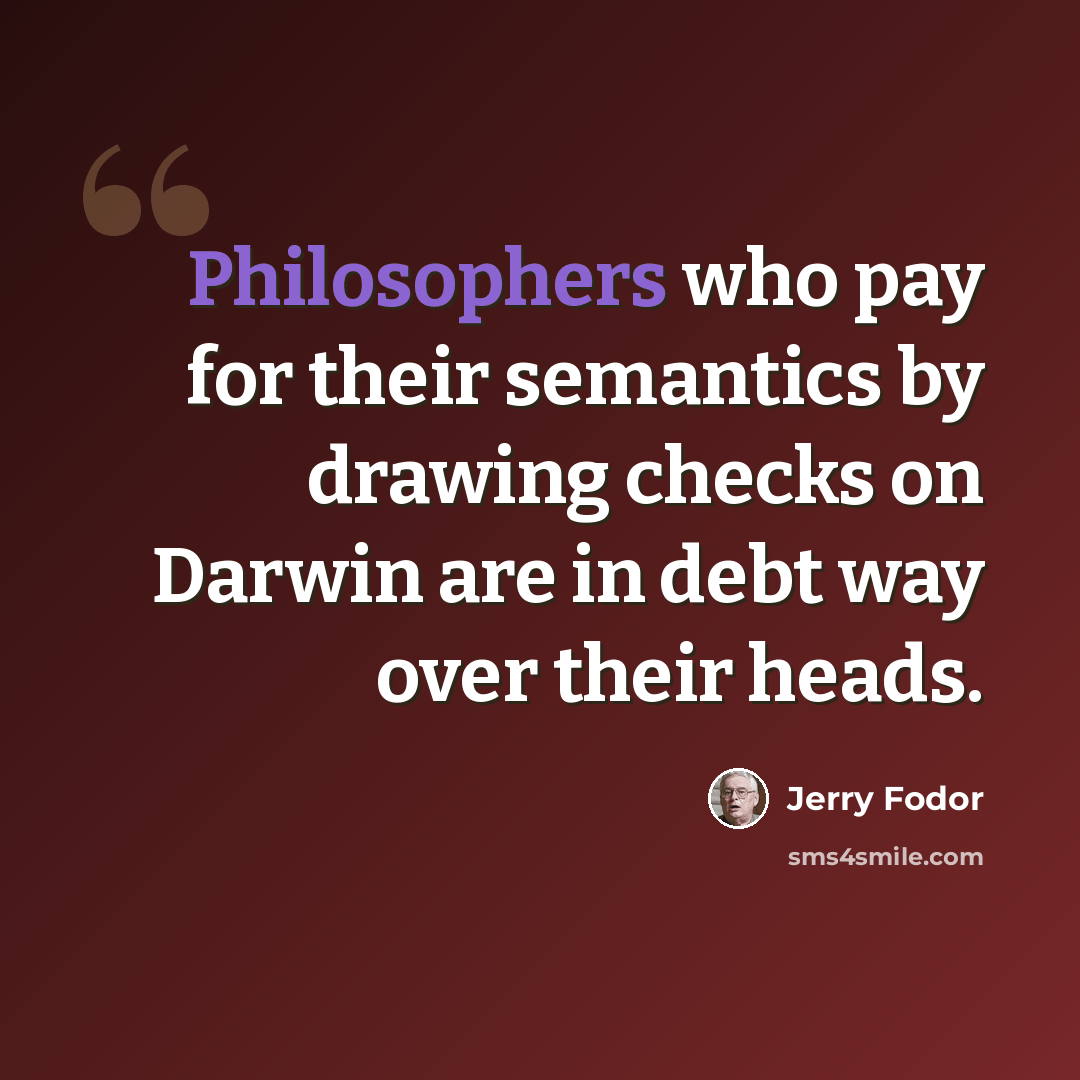 “Philosophers who pay for their semantics by drawing checks on Darwin are in debt way over their heads.” quote by Jerry Fodor