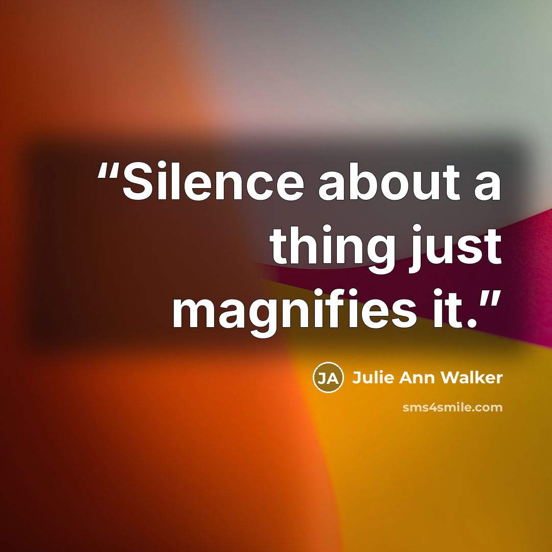 “Silence about a thing just magnifies it.” quote by Julie Ann Walker