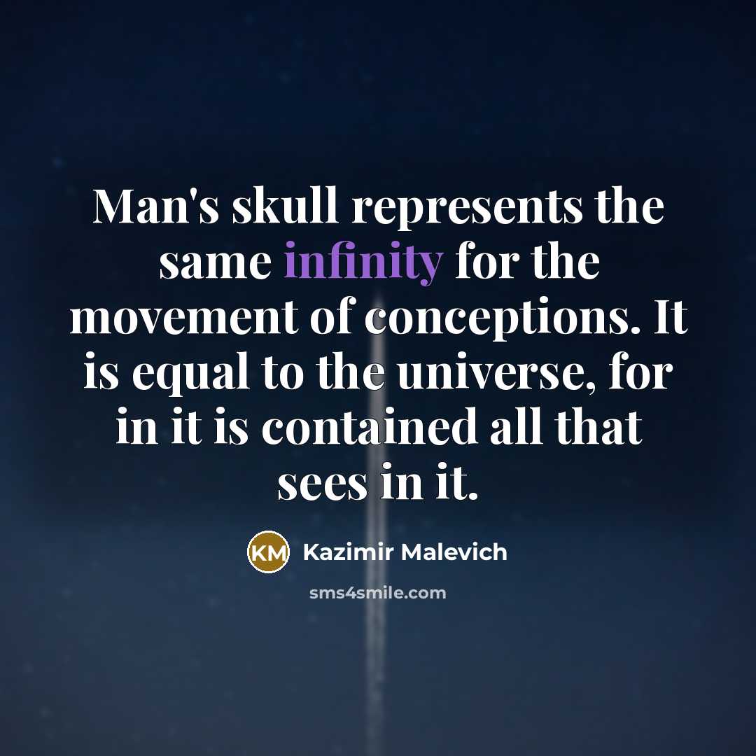 “Man's skull represents the same infinity for the movement of conceptions. It is equal to the universe, for in it is contained all that sees in it.” quote by Kazimir Malevich