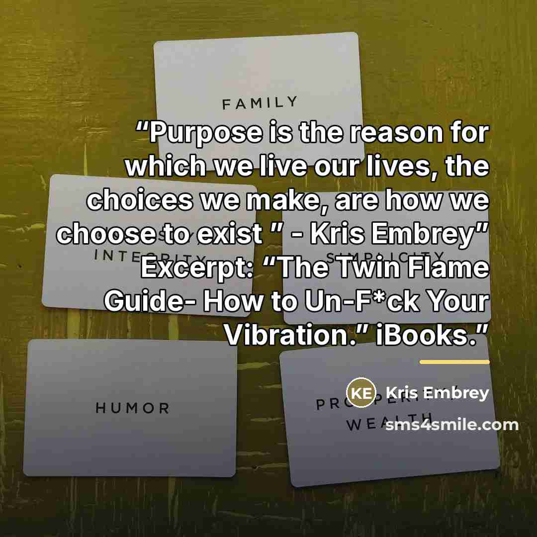“Purpose is the reason for which we live our lives, the choices we make, are how we choose to exist ” - Kris Embrey” Excerpt: “The Twin Flame Guide- How to Un-F*ck Your Vibration.” iBooks.” quote by Kris Embrey