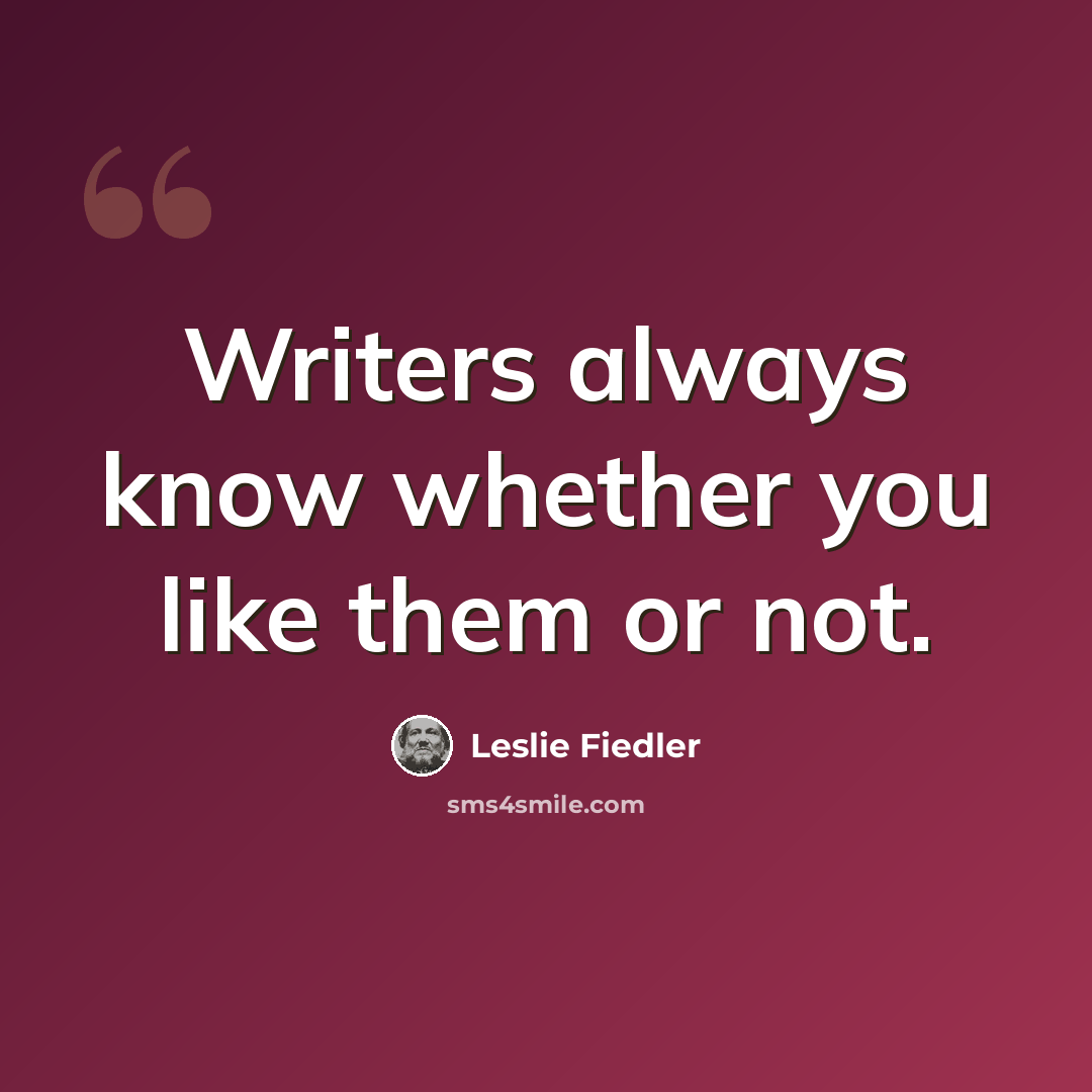 “Writers always know whether you like them or not.” quote by Leslie Fiedler