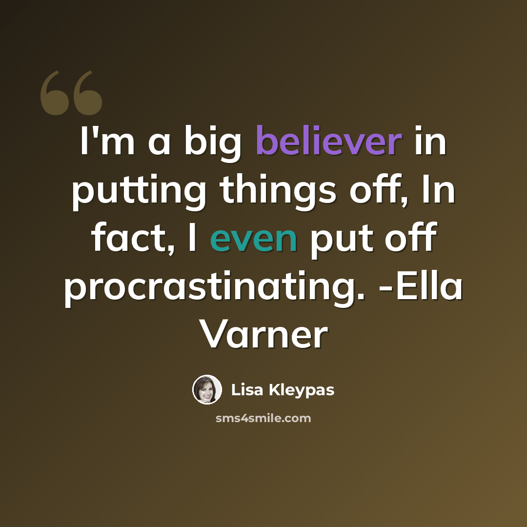“I'm a big believer in putting things off, In fact, I even put off procrastinating. -Ella Varner” quote by Lisa Kleypas