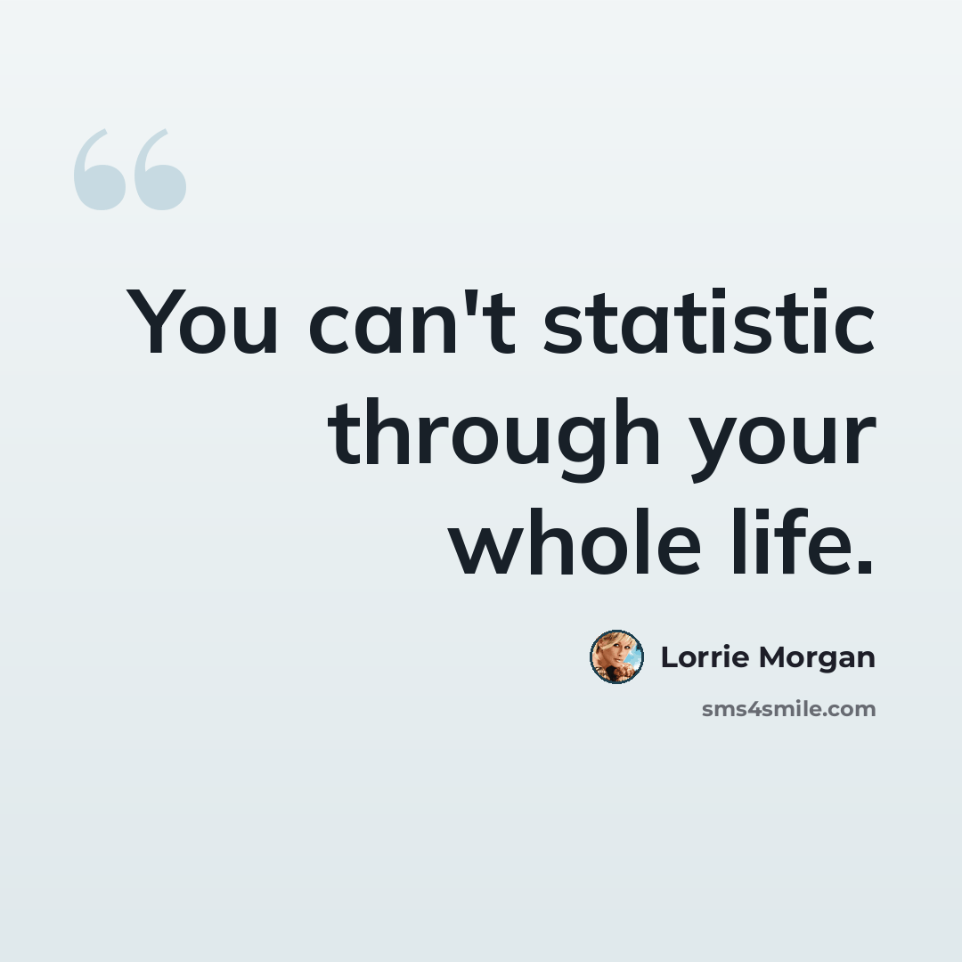 “You can't statistic through your whole life.” quote by Lorrie Morgan