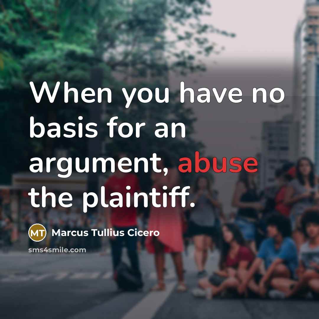 “When you have no basis for an argument, abuse the plaintiff.” quote by Marcus Tullius Cicero