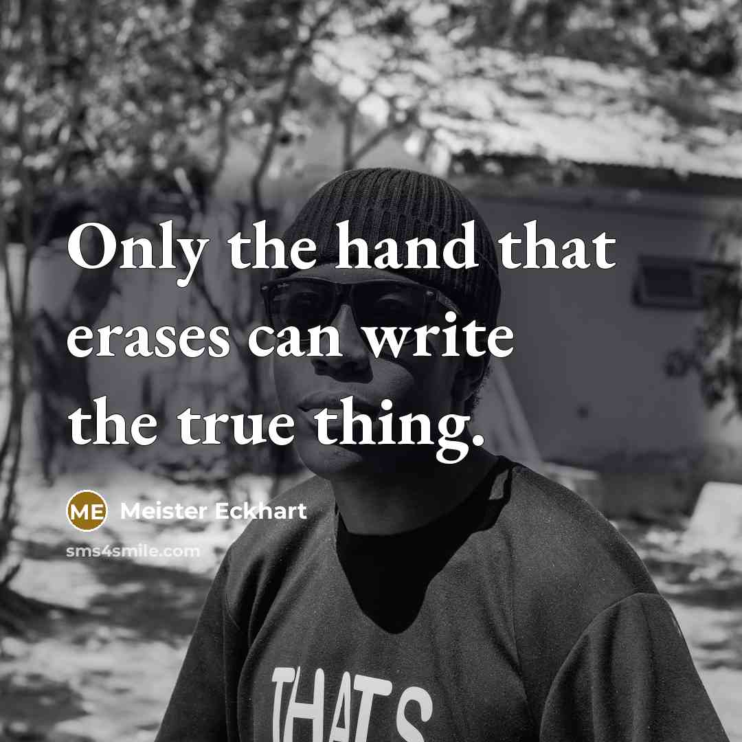 “Only the hand that erases can write the true thing.” quote by Meister Eckhart