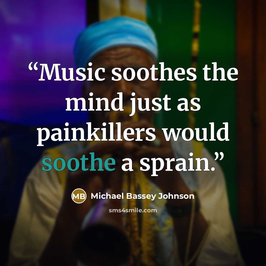 “Music soothes the mind just as painkillers would soothe a sprain.” quote by Michael Bassey Johnson