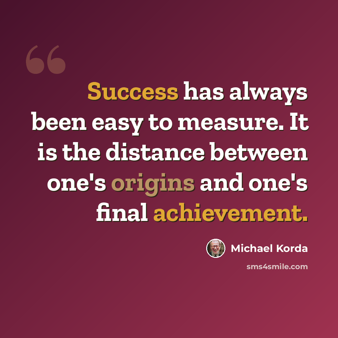 “Success has always been easy to measure. It is the distance between one's origins and one's final achievement.” quote by Michael Korda