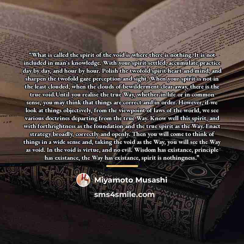 “What is called the spirit of the void is where there is nothing. It is not included in man's knowledge. With your spirit settled, accumulate practice day by day, and hour by hour. Polish the twofold spirit heart and mind, and sharpen the twofold gaze perception and sight. When your spirit is not…” quote by Miyamoto Musashi