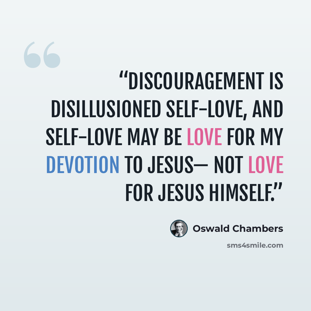 “Discouragement is disillusioned self-love, and self-love may be love for my devotion to Jesus— not love for Jesus Himself.” quote by Oswald Chambers