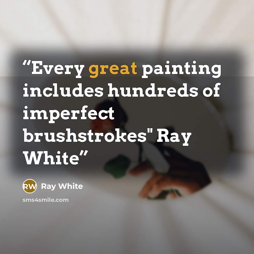 “Every great painting includes hundreds of imperfect brushstrokes" Ray White” quote by Ray White