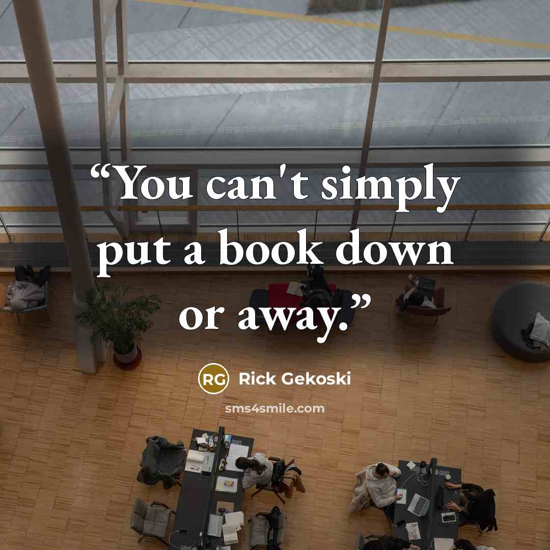 “You can't simply put a book down or away.” quote by Rick Gekoski