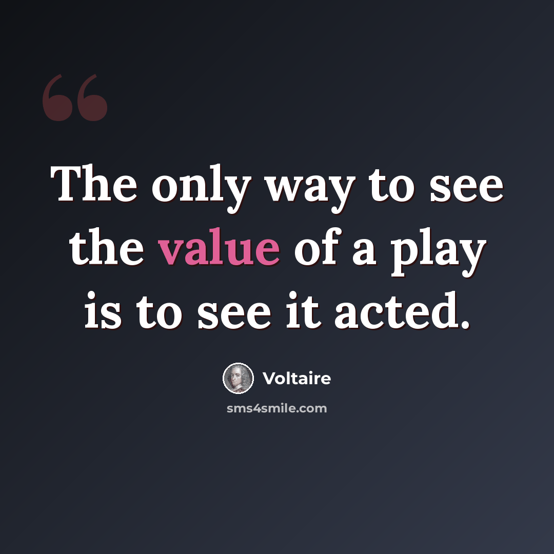 “The only way to see the value of a play is to see it acted.” quote by Voltaire