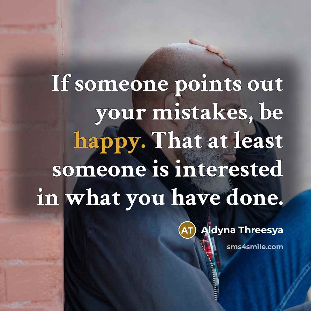 “If someone points out your mistakes, be happy. That at least someone is interested in what you have done.” quote by Aldyna Threesya