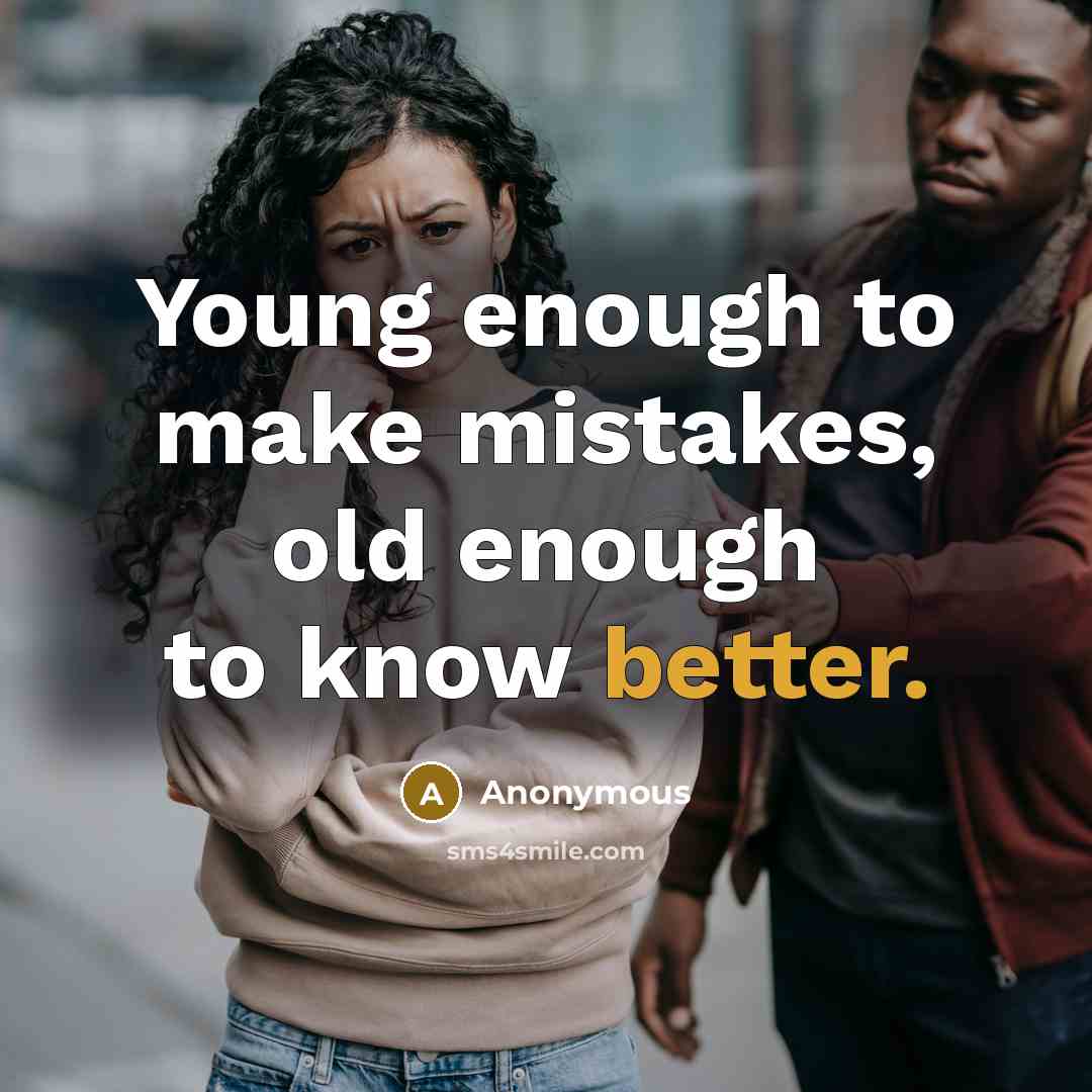 “Young enough to make mistakes, old enough to know better.” quote by Anonymous