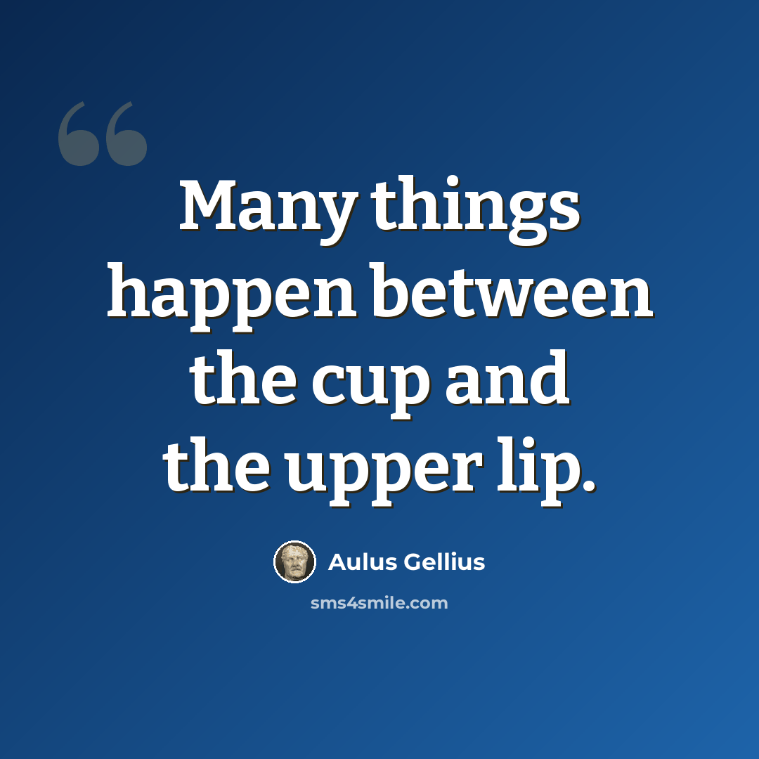 “Many things happen between the cup and the upper lip.” quote by Aulus Gellius