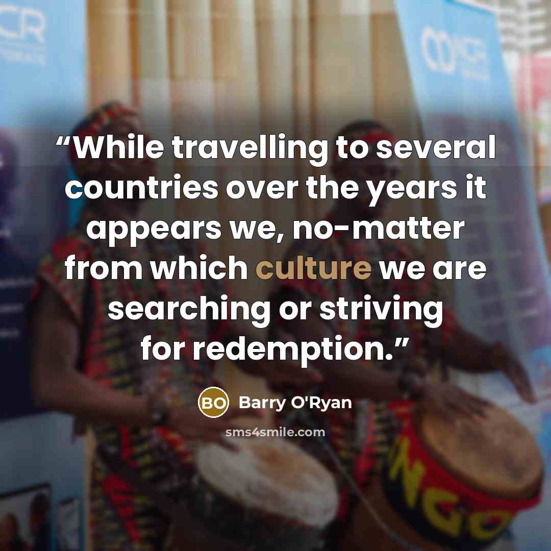 “While travelling to several countries over the years it appears we, no-matter from which culture we are searching or striving for redemption.” quote by Barry O'Ryan