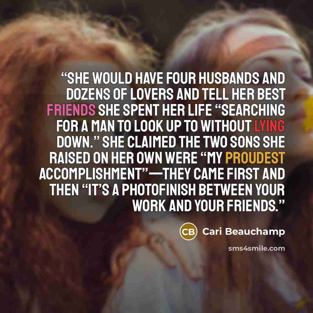 “She would have four husbands and dozens of lovers and tell her best friends she spent her life “searching for a man to look up to without lying down.” She claimed the two sons she raised on her own were “my proudest accomplishment”—they came first and then “it’s a photofinish between your work and…” quote by Cari Beauchamp