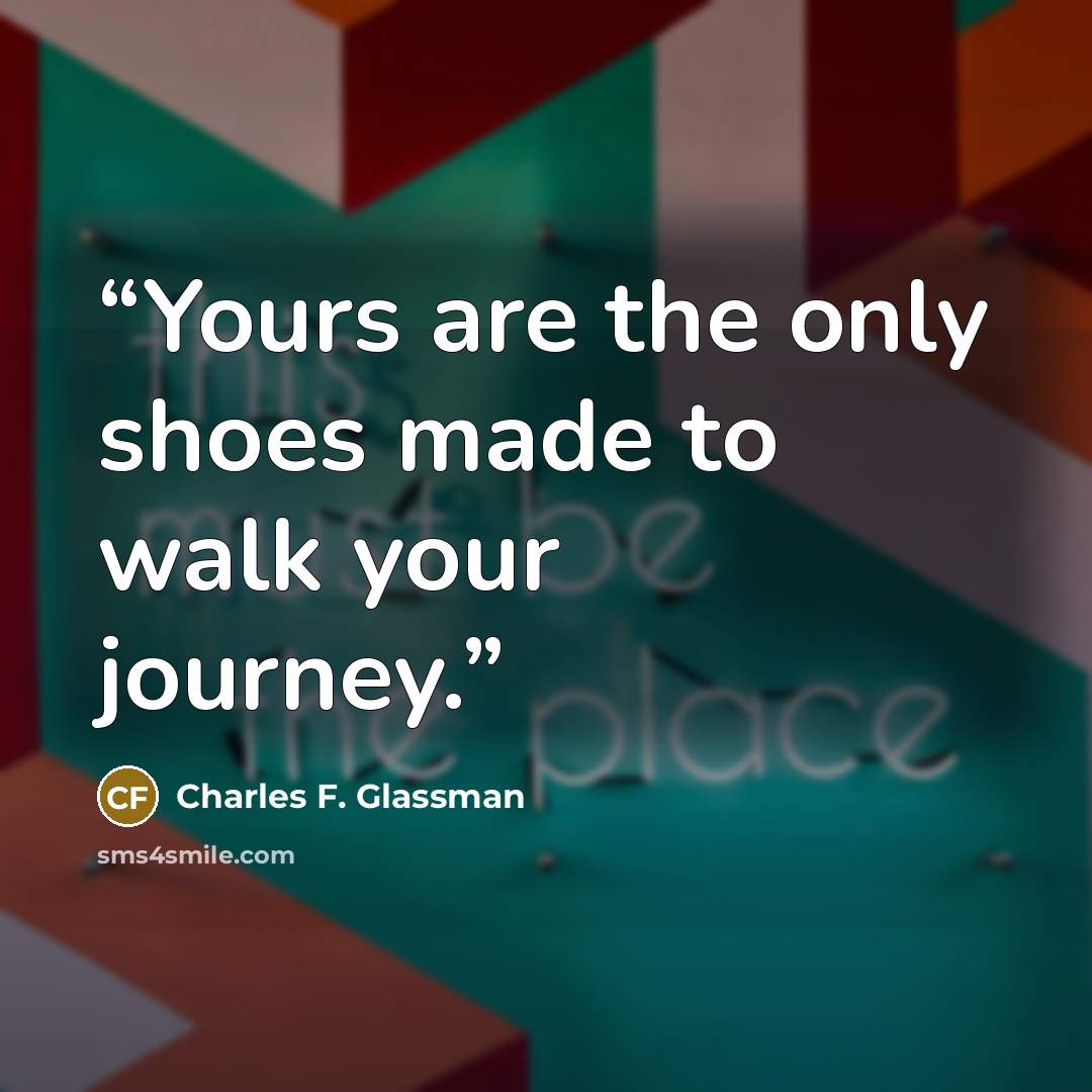 “Yours are the only shoes made to walk your journey.” quote by Charles F. Glassman