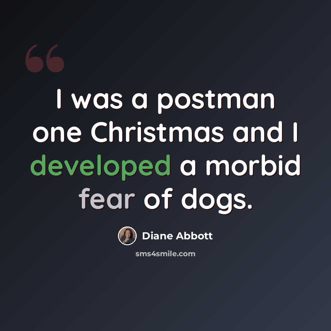 “I was a postman one Christmas and I developed a morbid fear of dogs.” quote by Diane Abbott