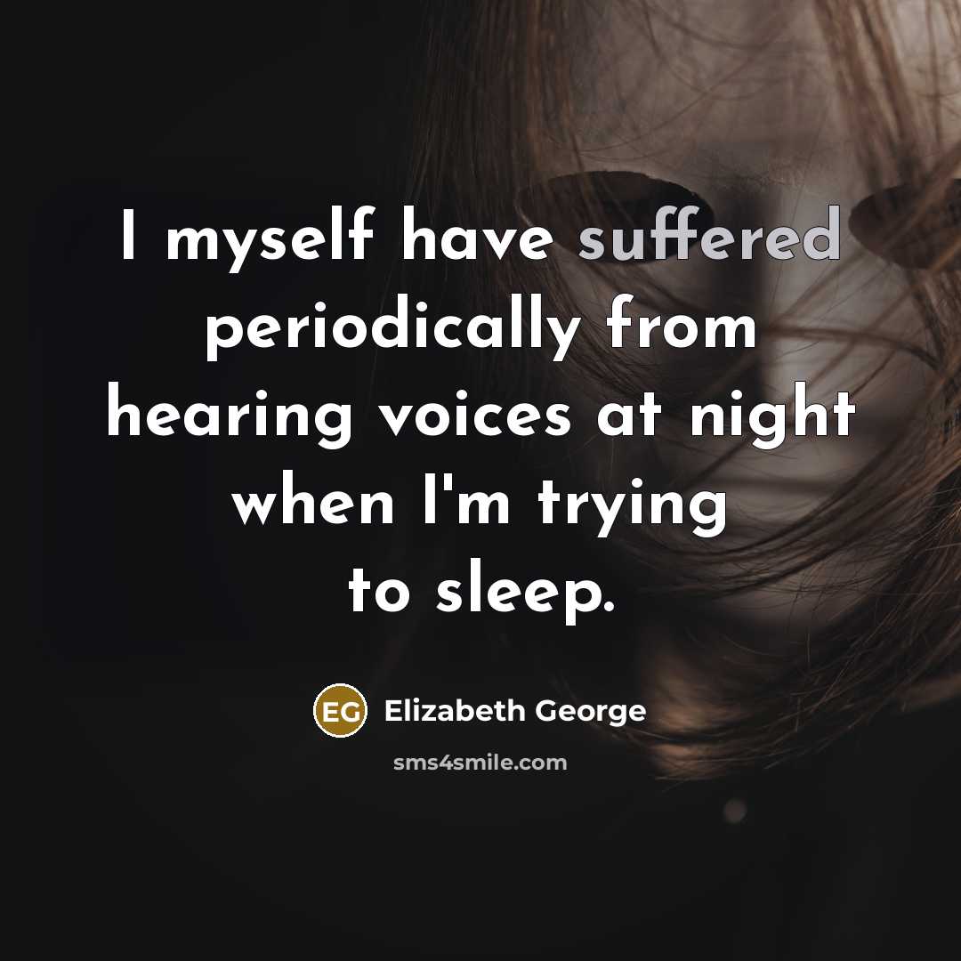 “I myself have suffered periodically from hearing voices at night when I'm trying to sleep.” quote by Elizabeth George