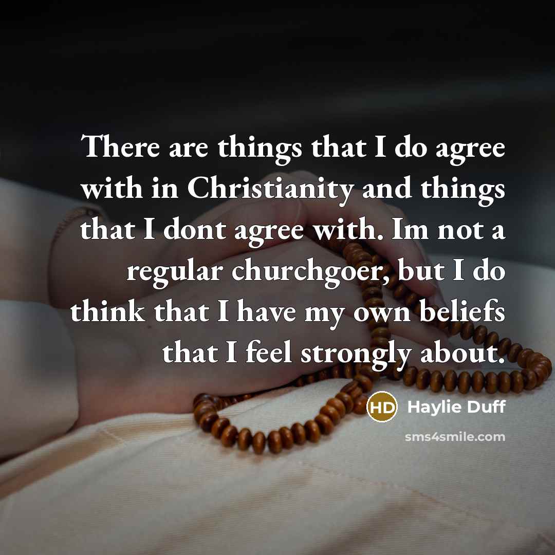 “There are things that I do agree with in Christianity and things that I dont agree with. Im not a regular churchgoer, but I do think that I have my own beliefs that I feel strongly about.” quote by Haylie Duff