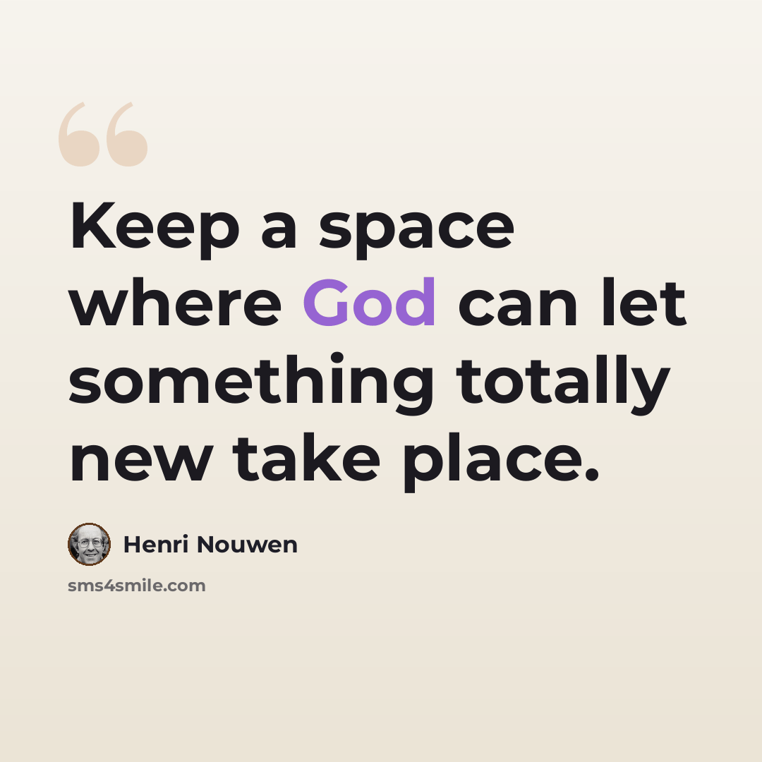 “Keep a space where God can let something totally new take place.” quote by Henri Nouwen