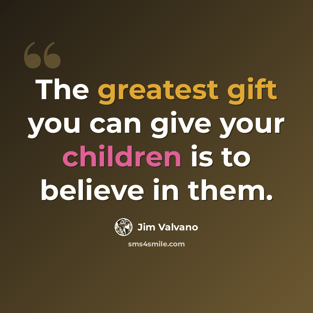 “The greatest gift you can give your children is to believe in them.” quote by Jim Valvano